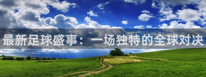 最新足球盛事：一场独特的全球对决