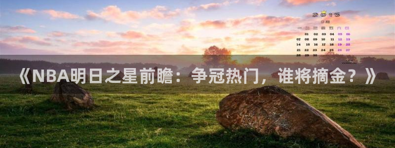 《NBA明日之星前瞻：争冠热门，谁将摘金？》