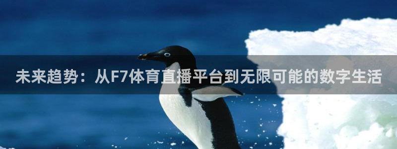 未来趋势：从F7体育直播平台到无限可能的数字生活