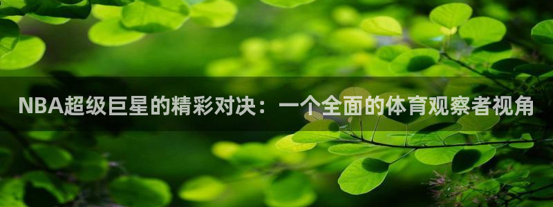 NBA超级巨星的精彩对决：一个全面的体育观察者视角