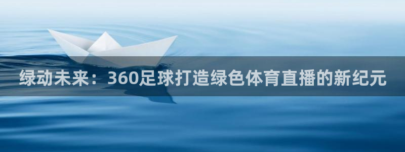 绿动未来：360足球打造绿色体育直播的新纪元