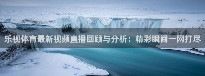 乐视体育最新视频直播回顾与分析：精彩瞬间一网打尽