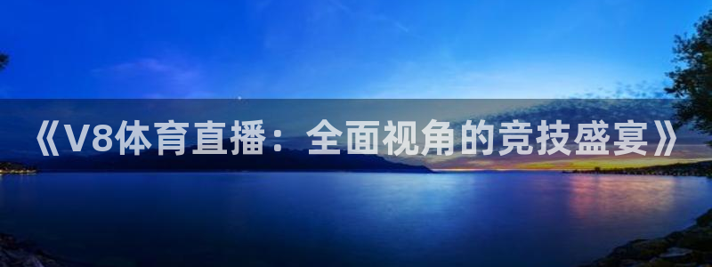 《V8体育直播：全面视角的竞技盛宴》