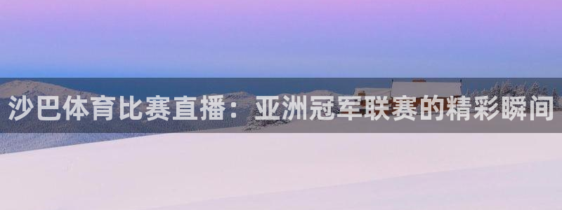 沙巴体育比赛直播：亚洲冠军联赛的精彩瞬间