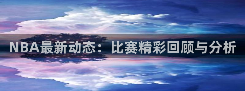 NBA最新动态：比赛精彩回顾与分析
