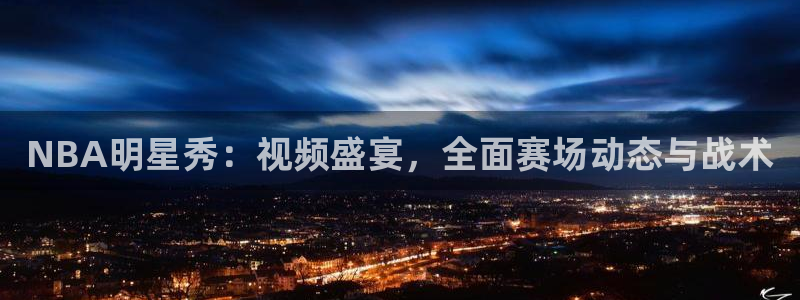 NBA明星秀：视频盛宴，全面赛场动态与战术