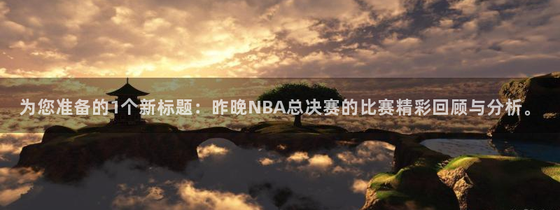 为您准备的1个新标题：昨晚NBA总决赛的比赛精彩回顾与分析。