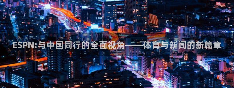 ESPN:与中国同行的全面视角——体育与新闻的新篇章