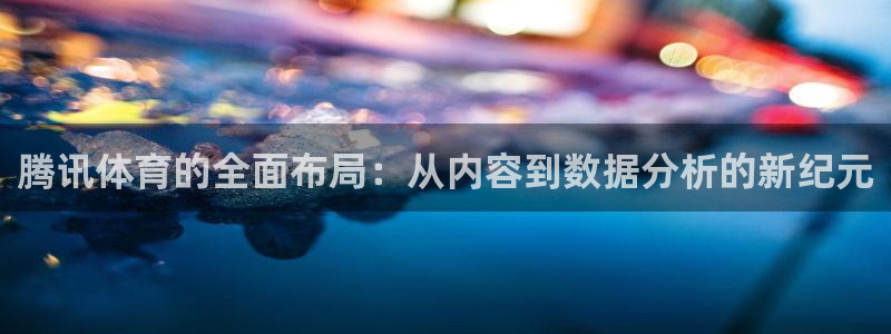 腾讯体育的全面布局：从内容到数据分析的新纪元