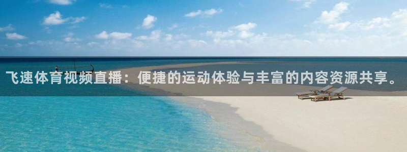 飞速体育视频直播：便捷的运动体验与丰富的内容资源共享。