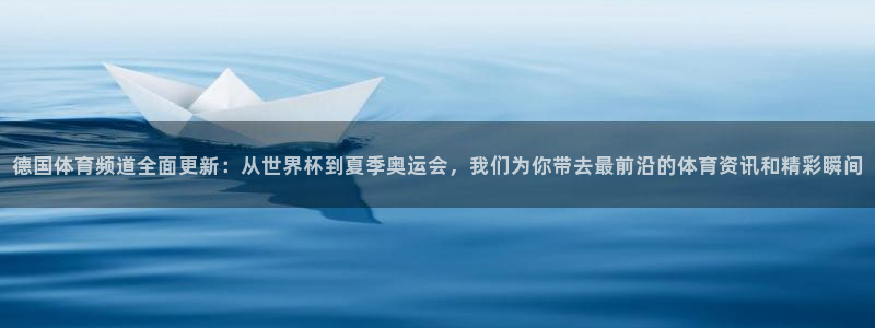 德国体育频道全面更新：从世界杯到夏季奥运会，我们为你带去最前沿的体育资讯和精彩瞬间