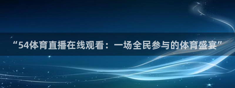 “54体育直播在线观看：一场全民参与的体育盛宴”