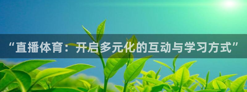 “直播体育：开启多元化的互动与学习方式”