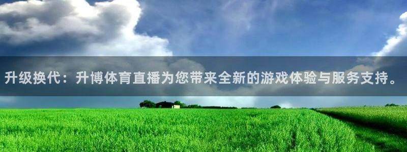 升级换代：升博体育直播为您带来全新的游戏体验与服务支持。