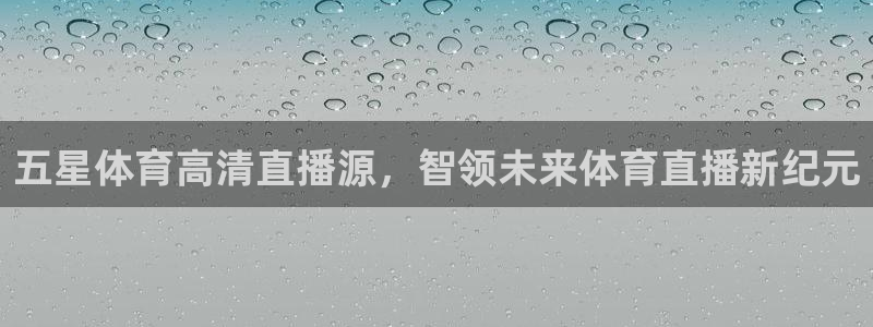 五星体育高清直播源，智领未来体育直播新纪元