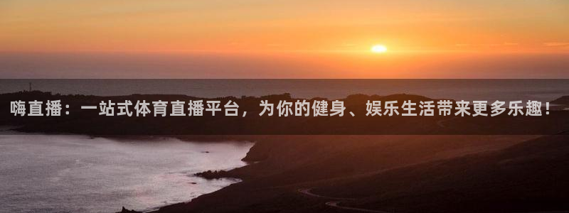 嗨直播：一站式体育直播平台，为你的健身、娱乐生活带来更多乐趣！